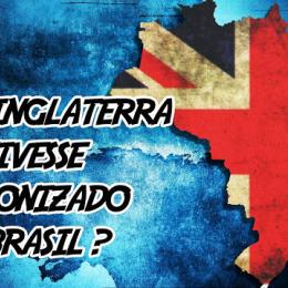 E se o Brasil fosse colonizado pela Inglaterra?