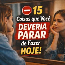 15 coisas que você deveria parar de fazer hoje e por quê isso está prejudicando sua vida